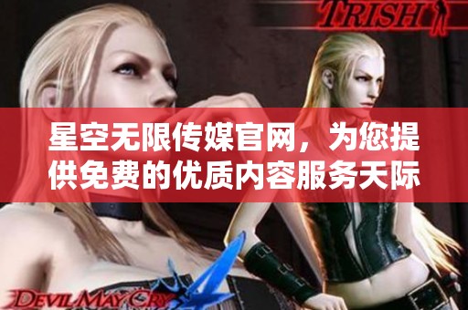 星空无限传媒官网，为您提供免费的优质内容服务天际无限，尽在星空。
