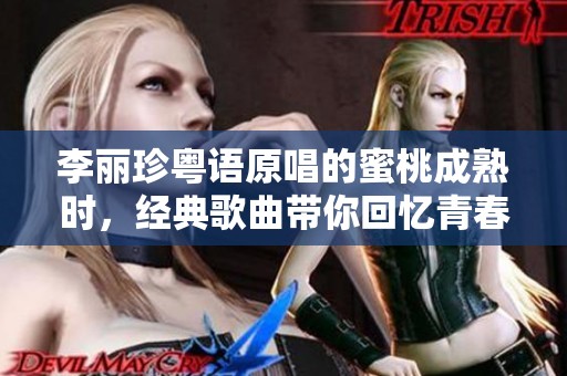 李丽珍粤语原唱的蜜桃成熟时，经典歌曲带你回忆青春岁月