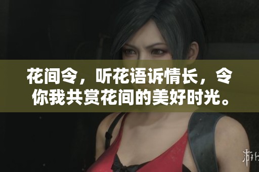 花间令，听花语诉情长，令你我共赏花间的美好时光。