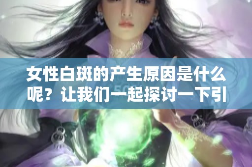 女性白斑的产生原因是什么呢？让我们一起探讨一下引起这一现象的因素。