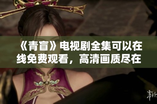 《青盲》电视剧全集可以在线免费观看，高清画质尽在这里等你体验