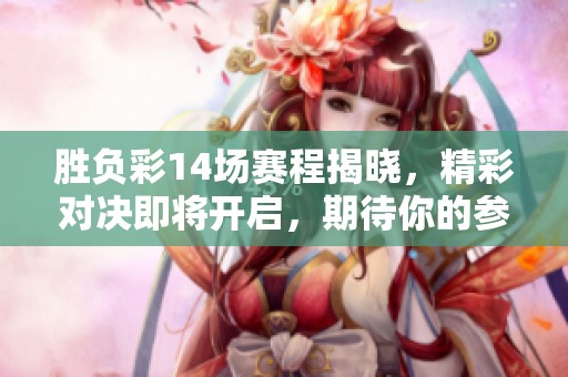 胜负彩14场赛程揭晓，精彩对决即将开启，期待你的参与！