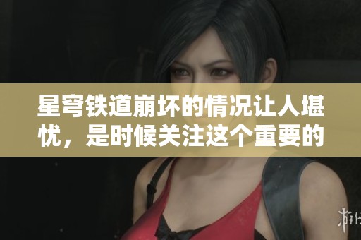 星穹铁道崩坏的情况让人堪忧，是时候关注这个重要的游戏了