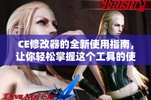 CE修改器的全新使用指南，让你轻松掌握这个工具的使用技巧与方法
