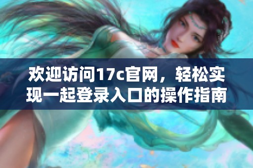 欢迎访问17c官网，轻松实现一起登录入口的操作指南