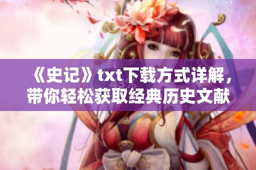 《史记》txt下载方式详解，带你轻松获取经典历史文献内容