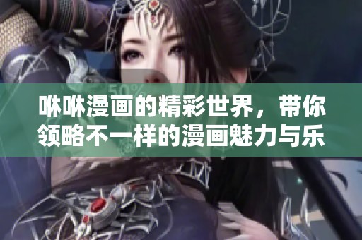 咻咻漫画的精彩世界，带你领略不一样的漫画魅力与乐趣