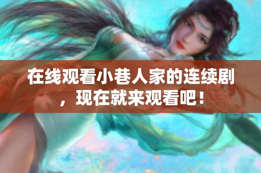 在线观看小巷人家的连续剧，现在就来观看吧！