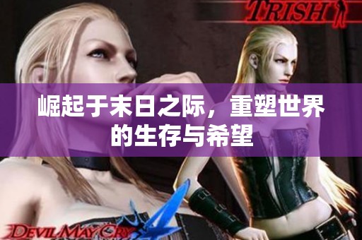 崛起于末日之际，重塑世界的生存与希望