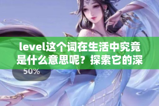 level这个词在生活中究竟是什么意思呢？探索它的深层含义与应用场景