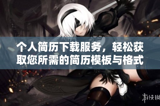 个人简历下载服务，轻松获取您所需的简历模板与格式