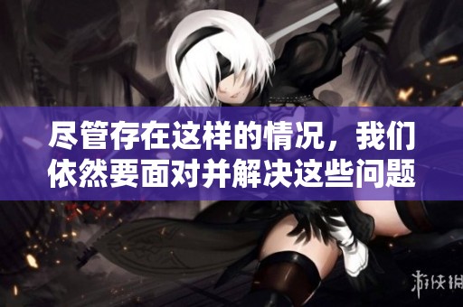 尽管存在这样的情况，我们依然要面对并解决这些问题