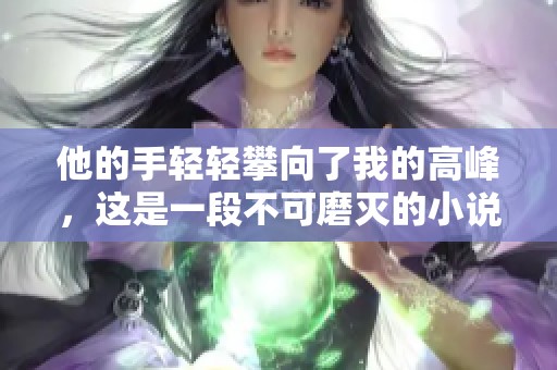他的手轻轻攀向了我的高峰，这是一段不可磨灭的小说阅读经历