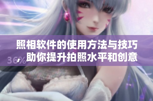 照相软件的使用方法与技巧，助你提升拍照水平和创意表达技巧