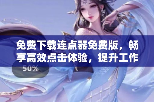 免费下载连点器免费版，畅享高效点击体验，提升工作效率！