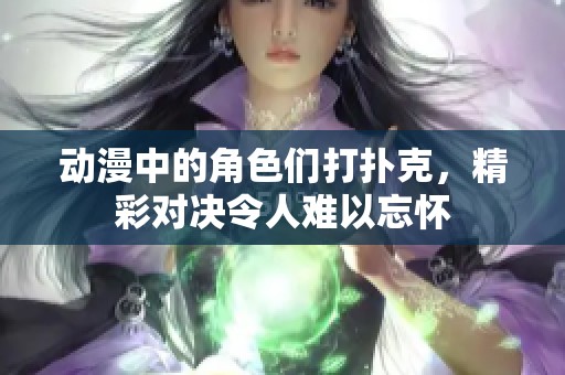 动漫中的角色们打扑克，精彩对决令人难以忘怀