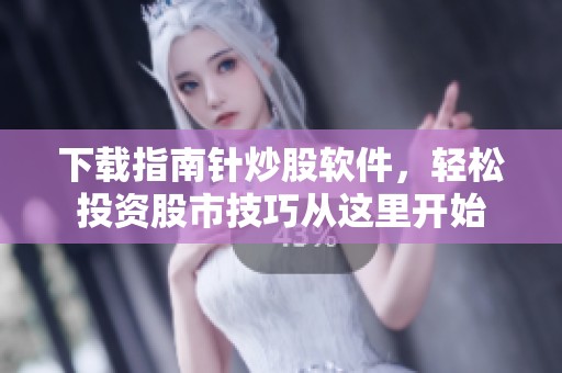 下载指南针炒股软件，轻松投资股市技巧从这里开始