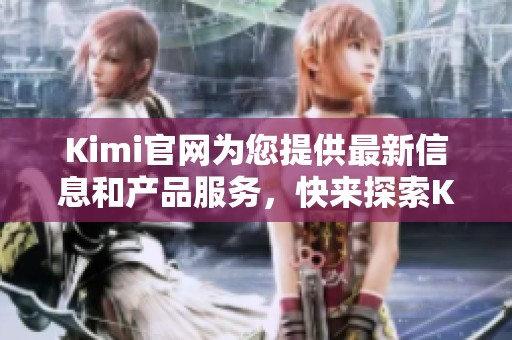 Kimi官网为您提供最新信息和产品服务，快来探索Kimi官网的精彩内容吧！