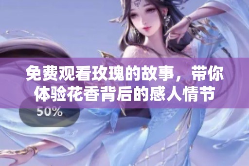 免费观看玫瑰的故事，带你体验花香背后的感人情节