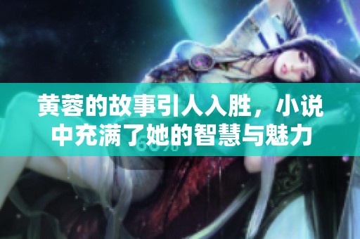 黄蓉的故事引人入胜，小说中充满了她的智慧与魅力