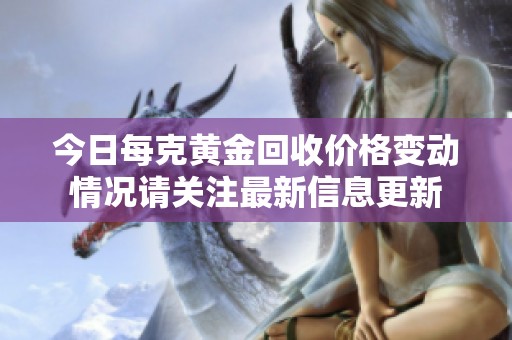 今日每克黄金回收价格变动情况请关注最新信息更新