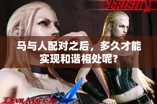 马与人配对之后，多久才能实现和谐相处呢？