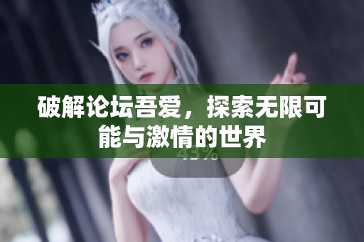 破解论坛吾爱，探索无限可能与激情的世界