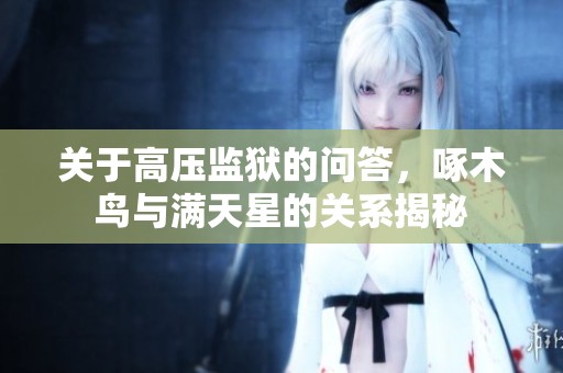 关于高压监狱的问答，啄木鸟与满天星的关系揭秘