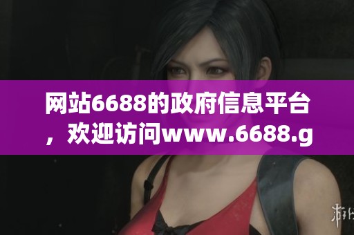 网站6688的政府信息平台，欢迎访问www.6688.gov.cn获取更多信息