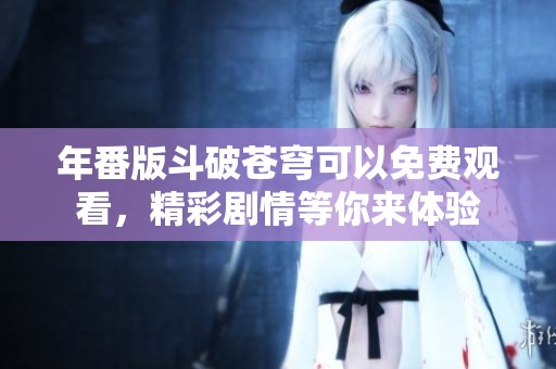 年番版斗破苍穹可以免费观看，精彩剧情等你来体验