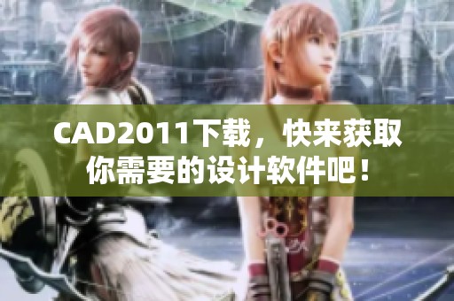 CAD2011下载，快来获取你需要的设计软件吧！