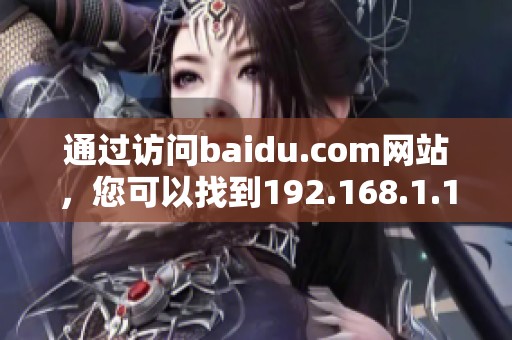 通过访问baidu.com网站，您可以找到192.168.1.1的相关信息和帮助