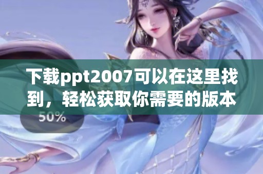 下载ppt2007可以在这里找到，轻松获取你需要的版本！
