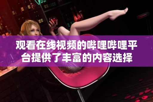 观看在线视频的哔哩哔哩平台提供了丰富的内容选择