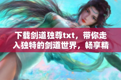 下载剑道独尊txt，带你走入独特的剑道世界，畅享精彩冒险旅程