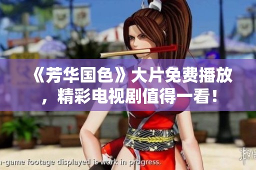 《芳华国色》大片免费播放，精彩电视剧值得一看！