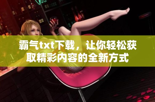 霸气txt下载，让你轻松获取精彩内容的全新方式