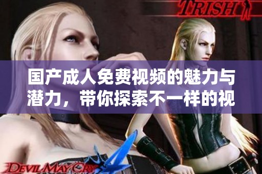 国产**免费视频的魅力与潜力，带你探索不一样的视听体验