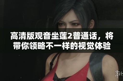 高清版观音坐莲2普通话，将带你领略不一样的视觉体验