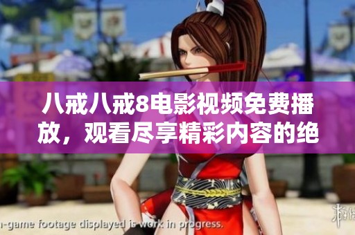 八戒八戒8电影视频免费播放，观看尽享精彩内容的绝佳选择