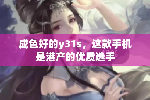成色好的y31s，这款手机是港产的优质选手