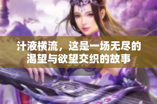 汁液横流，这是一场无尽的渴望与欲望交织的故事