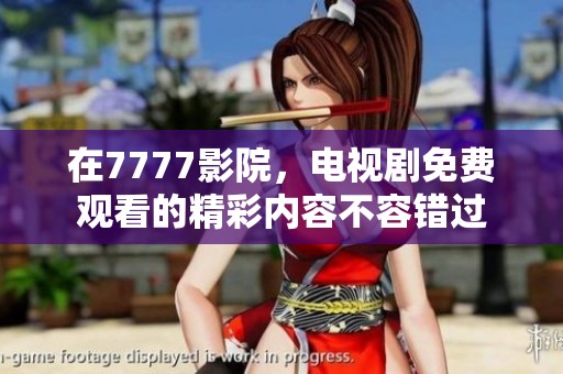 在7777影院，电视剧免费观看的精彩内容不容错过
