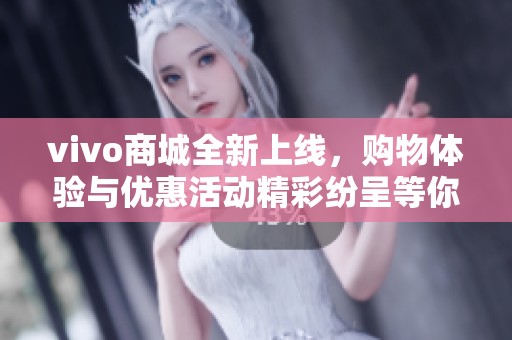 vivo商城全新上线，购物体验与优惠活动精彩纷呈等你来发现