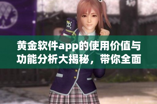 黄金软件app的使用价值与功能分析大揭秘，带你全面了解这款应用的优势与特点