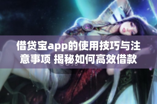 借贷宝app的使用技巧与注意事项 揭秘如何高效借款与管理资金