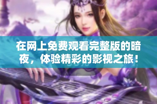 在网上免费观看完整版的暗夜，体验精彩的影视之旅！