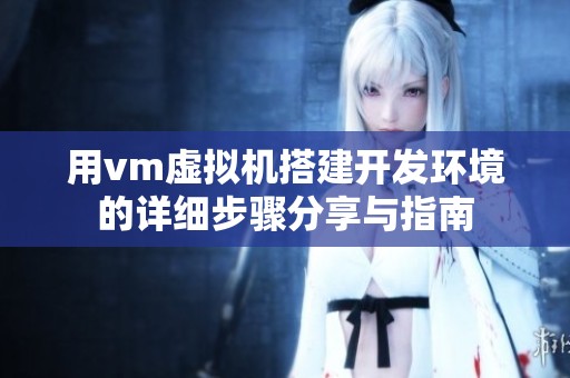 用vm虚拟机搭建开发环境的详细步骤分享与指南