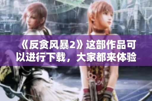 《反贪风暴2》这部作品可以进行下载，大家都来体验下这部精彩的影片吧