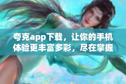 夸克app下载，让你的手机体验更丰富多彩，尽在掌握之中